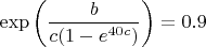 $\exp\left(  \dfrac{b}{c(1-e^{40c})}  \right)=0.9$
