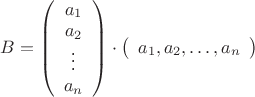 $\begin{equation*}
B = \left(
\begin{array}{c}
a_{1}\\
a_{2}\\
\vdots \\
a_{n} 
\end{array}
\right)
\cdot 
 \left(
\begin{array}{cccc}
a_{1}, a_{2}, \dots ,  a_{n}
\end{array}
\right)
\end{equation*}
$