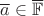 $\overline{a}\in \overline{\mathbb{F}}$