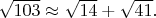 $\sqrt{103} \approx \sqrt{14}+\sqrt{41}.$