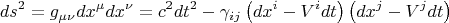 $$
ds^2 = g_{\mu \nu} dx^{\mu} dx^{\nu} = c^2 dt^2 - \gamma_{i j} \left( dx^i - V^i dt \right) \left( dx^j - V^j dt \right)
$$