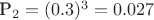 P_2 = (0.3)^3 = 0.027