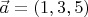 $\vec a=(1,3,5)$