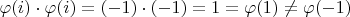 $\varphi(i)\cdot\varphi(i)=(-1)\cdot(-1)=1=\varphi(1)\neq\varphi(-1)$