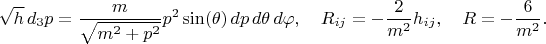 $$
\sqrt{h} \, d_3 p = \frac{m}{\sqrt{m^2 + p^2}} p^2 \sin(\theta) \, dp \, d\theta \, d\varphi, 
\quad R_{i j} = -\frac{2}{m^2} h_{i j}, 
\quad R = - \frac{6}{m^2}.
$$