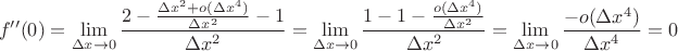 $$f''(0)=\lim_{\Delta x \to 0}\frac{2-\frac{\Delta x^2+o(\Delta x^4)}{\Delta x^2}-1 }{\Delta x^2}=\lim_{\Delta x \to 0}\frac{1-1-\frac{o(\Delta x^4)}{\Delta x^2}}{\Delta x^2}=\lim_{\Delta x \to 0}\frac{-o(\Delta x^4)}{\Delta x^4}=0$$