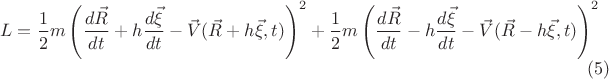 $$L = \frac{1}{2} m \left( \frac{d\vec{R}}{dt} + h \frac{d\vec{\xi}}{dt} - \vec{V}(\vec{R} + h \vec{\xi}, t) \right)^2
+
\frac{1}{2} m \left( \frac{d\vec{R}}{dt} - h \frac{d\vec{\xi}}{dt} - \vec{V}(\vec{R} - h \vec{\xi}, t) \right)^2 \eqno(5)$$