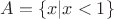 $A = \{x| x < 1\}$