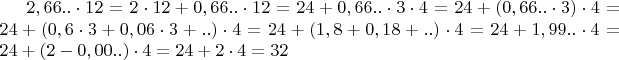 $2,66..\cdot12 = 2\cdot12 + 0,66..\cdot12 = 24 + 0,66..\cdot3\cdot4 = 24 + (0,66..\cdot3)\cdot4 = 24 + (0,6\cdot3 + 0,06\cdot3 + ..)\cdot4 = 24 + (1,8 + 0,18 + ..)\cdot4 = 24 + 1,99..\cdot4 = 24 + (2 - 0,00..)\cdot4 = 24 + 2\cdot4 = 32$