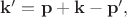 $\mathbf{k'}=\mathbf{p}+\mathbf{k}-\mathbf{p'},$
