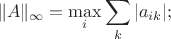 $$\Vert A\Vert_{\infty}=\mathop{\rm max}\limits_i\sum\limits_k|a_{ik}|;$$