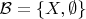 $\mathcal B=\{X,\emptyset\}$