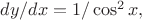 $dy/dx=1/\cos^2 x,$