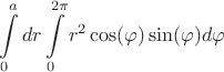 $$\int\limits_{0}^a dr \int\limits_{0}^{2\pi}r^2\cos(\varphi)\sin(\varphi) d\varphi $$