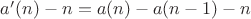 $a'(n)-n=a(n)-a(n-1)-n$