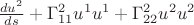 $\frac{du^2}{ds} + \Gamma^2_{11} u^1 u^1 + \Gamma^2_{22} u^2 u^2$