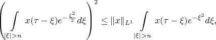 $$\left(\int\limits_{|\xi|>n}x(\tau-\xi)e^{-\frac{\xi^2}{2}}d\xi\right)^2 \leq \|x\|_{L^1} \int\limits_{|\xi|>n}x(\tau-\xi)e^{-\xi^2}d\xi,$$