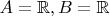 $A=\mathbb{R}, B=\mathbb{R}$