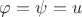 $\varphi=\psi=u$ $\varphi=\psi=u$
