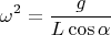 $$\omega^2=\frac{g}{L\cos\alpha}$$