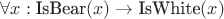 $\forall x: \text{IsBear}(x) \rightarrow \text{IsWhite}(x)$