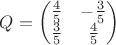 $Q=\begin{pmatrix}
\frac{4}{5} & -\frac{3}{5} \\ 
\frac{3}{5} & \frac{4}{5}\\ 
\end{pmatrix}$