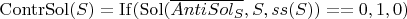 $\operatorname{ContrSol}(S) = \operatorname{If}( \operatorname{Sol}(\overline{AntiSol_S}, S, ss(S)) == 0, 1, 0 )$