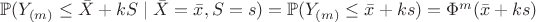 $\mathbb{P}(Y_{(m)} \leq \bar{X} + kS \mid \bar{X} = \bar{x}, S = s) = \mathbb{P}(Y_{(m)} \leq \bar{x} + ks) = \Phi^m (\bar{x} + ks)$
