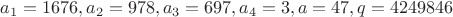 $a_1=1676, a_2=978, a_3=697, a_4=3, a=47, q=4249846$