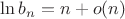 $\ln{b_n}=n+o(n)$