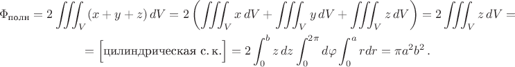 $$\begin{gathered}
\Phi_{\text{полн}}=2\iiint_V (x+y+z)\,dV=2\left(\iiint_V x\,dV+\iiint_V y\,dV+\iiint_V z\,dV\right)=2\iiint_V z\,dV=\\
=\Big[\text{цилиндрическая с.\,к.}\Big]=2\int_0^b z\,dz\int_0^{2\pi}d\varphi\int_0^a rdr=\pi a^2 b^2\,.
\end{gathered}$$