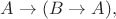 $A\to (B\to A),$