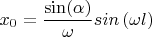$$x_0=\frac {\sin( \alpha)}  {\omega} sin \left( \omega l_   \right)$$