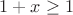 $1+x\geq1$