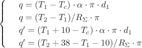 $$\begin{cases}
&\ q = (T_{1}-T_{c})\cdot\alpha\cdot\pi\cdot d_{1}\\
&\ q = (T_{2}-T_{1})/R_{\Sigma}\cdot\pi\\
&\ q' = (T_{1}+10-T_{c})\cdot\alpha\cdot\pi\cdot d_{1}\\
&\ q' = (T_{2}+38-T_{1}-10)/R_{\Sigma}\cdot\pi
\end{cases}$$