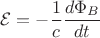 $$\mathcal{E}=-\dfrac{1}{c}\dfrac{d\Phi_B}{dt}$$