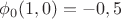 $\phi_0(1,0)=-0,5$