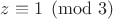 $z\equiv 1 \pmod{3}$