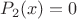 $P_2(x)=0$