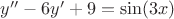 $y''-6y'+9=\sin(3x)$