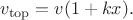 $$ v_{\rm top}=v(1+kx).$$ $$ v_{\rm top}=v(1+kx).$$
