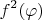 \[
f^2 (\varphi )
\]