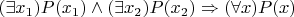 $(\exists x_1) P(x_1) \wedge (\exists x_2) P(x_2) \Rightarrow (\forall x) P(x)$