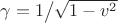 $\gamma=1\big/\sqrt{1-v^2}$