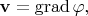 $\mathbf{v}=\operatorname{grad}\varphi,$