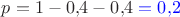$p=1-0{,}4-0{,}4 \mathrel{\color{blue}{= 0{,}2}}$