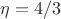 $\eta=4/3$