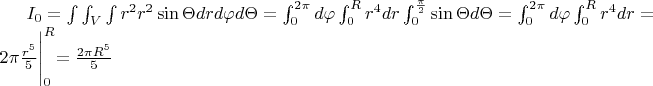 $I_0=\int\int_V\int{}r^2\rdot{r^2}\sin\Theta\rdot{drd\varphi}\rdot{d\Theta}=\int_{0}^{2\pi}d\varphi\int_{0}^{R}r^4dr\int_{0}^{\frac{\pi}2}\sin{\Theta}d\Theta=\int_{0}^{2\pi}d\varphi\int_{0}^{R}r^4dr=2\pi\frac{r^5}5\Biggl{|}_{0}^{R}=\frac{2\pi\rdot{R^5}}5$