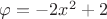 $\varphi=-2x^2+2$ $\varphi=-2x^2+2$