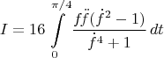 $$I=16\int\limits_0^{\pi/4}\frac{f\!\ddot{f}(\dot{f}^{2}-1)}{\dot{f}^{4}+1}\,dt$$